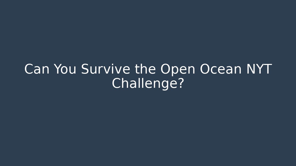 Can You Survive the Open Ocean NYT Challenge?