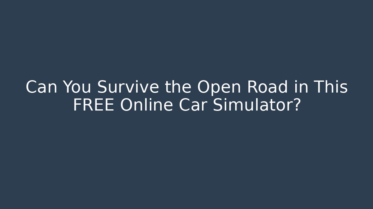 Can You Survive the Open Road in This FREE Online Car Simulator?