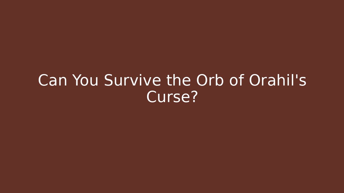 Can You Survive the Orb of Orahil's Curse?