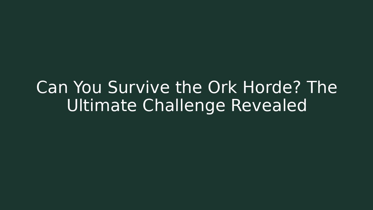 Can You Survive the Ork Horde? The Ultimate Challenge Revealed