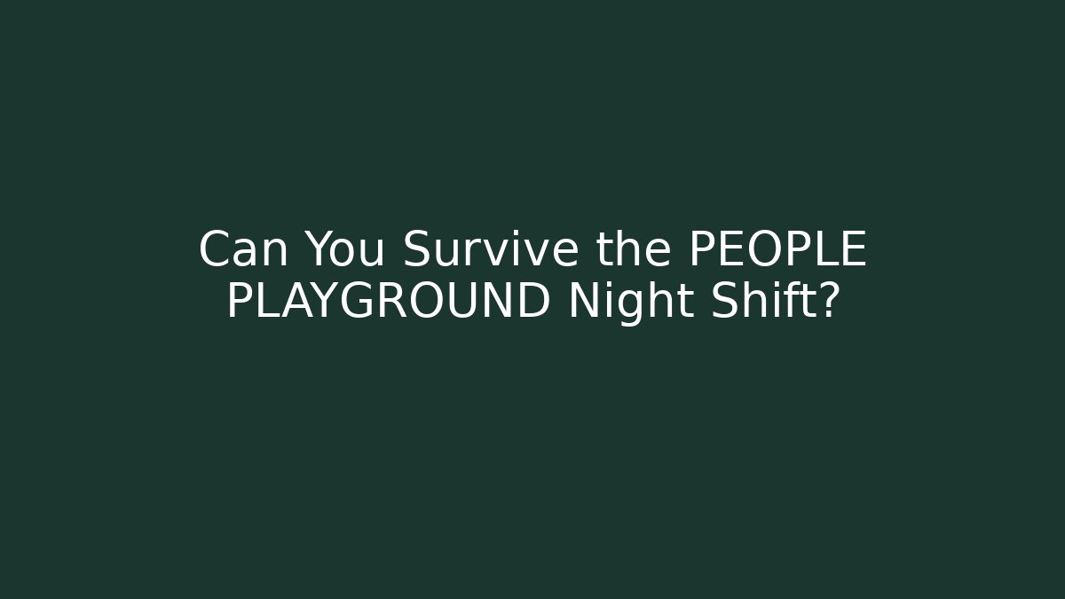 Can You Survive the PEOPLE PLAYGROUND Night Shift?