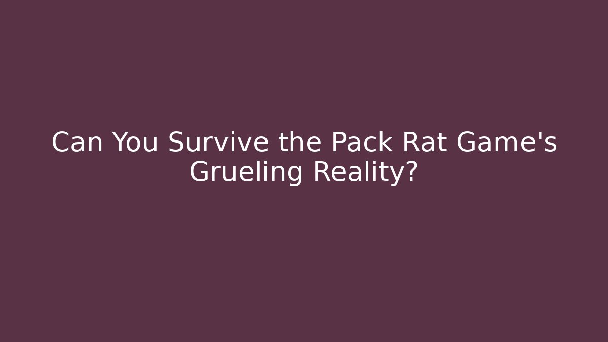 Can You Survive the Pack Rat Game’s Grueling Reality?