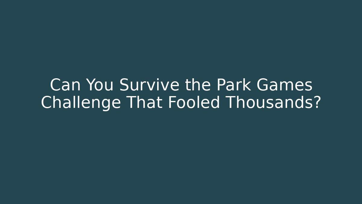 Can You Survive the Park Games Challenge That Fooled Thousands?