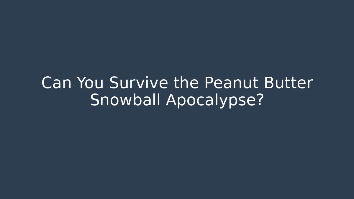 Can You Survive the Peanut Butter Snowball Apocalypse?
