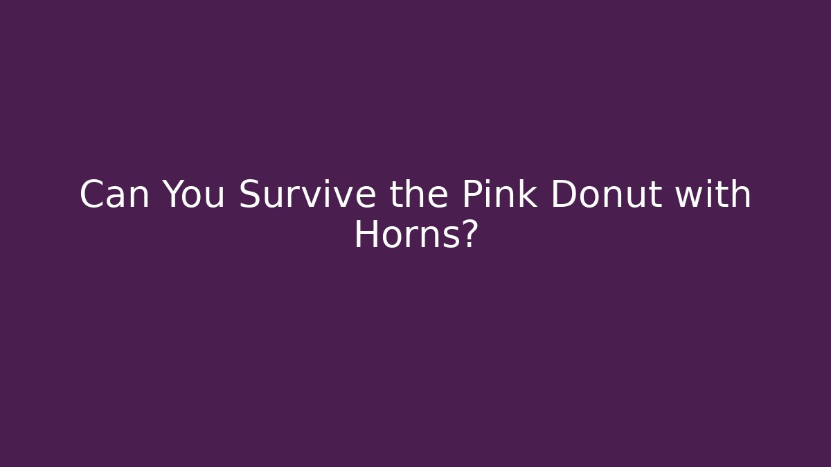 Can You Survive the Pink Donut with Horns?
