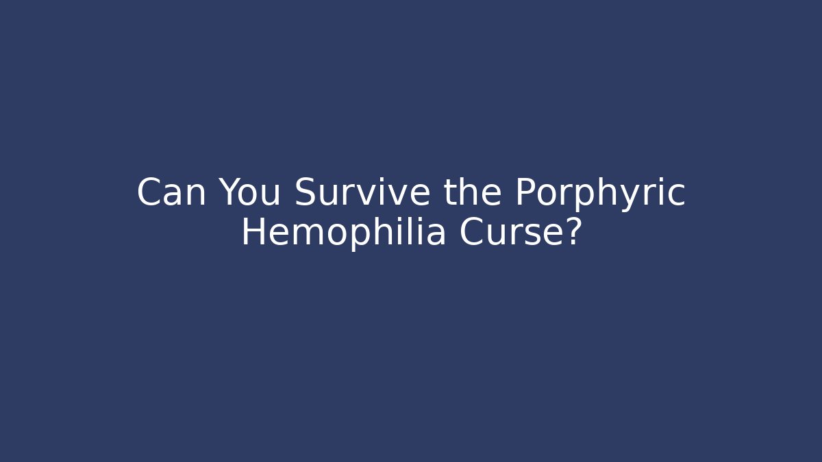 Can You Survive the Porphyric Hemophilia Curse?