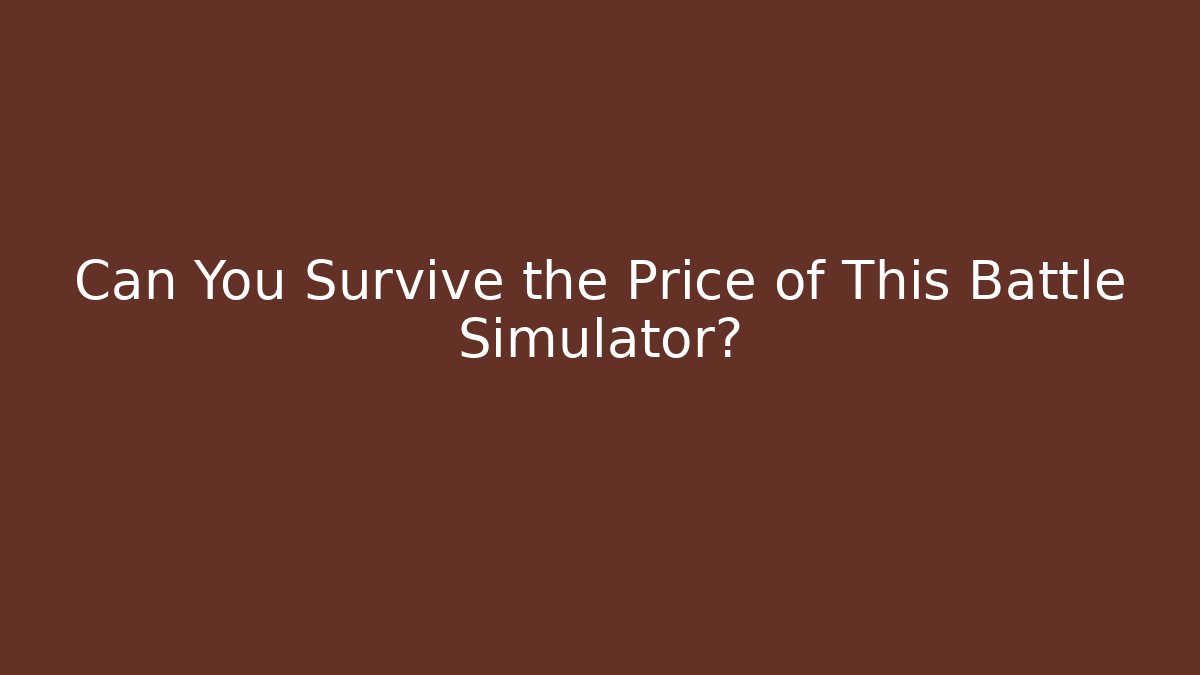 Can You Survive the Price of This Battle Simulator?