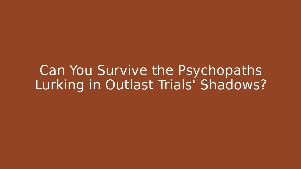 Can You Survive the Psychopaths Lurking in Outlast Trials' Shadows?