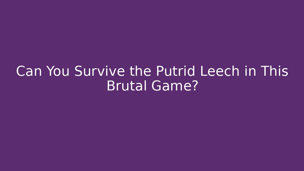 Can You Survive the Putrid Leech in This Brutal Game?
