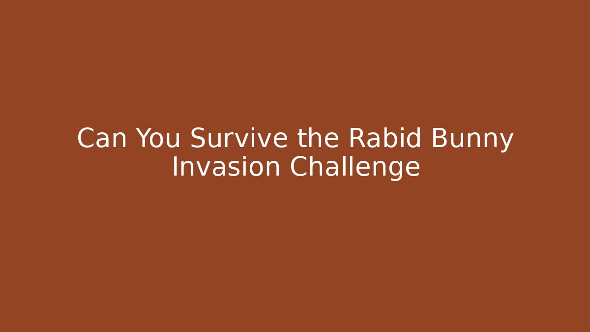 Can You Survive the Rabid Bunny Invasion Challenge