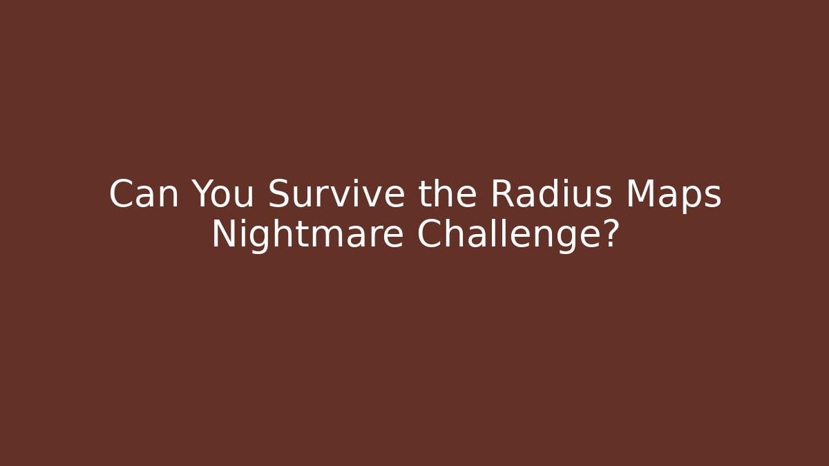 Can You Survive the Radius Maps Nightmare Challenge?