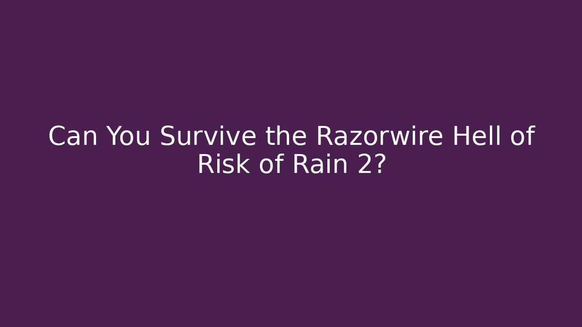 Can You Survive the Razorwire Hell of Risk of Rain 2?