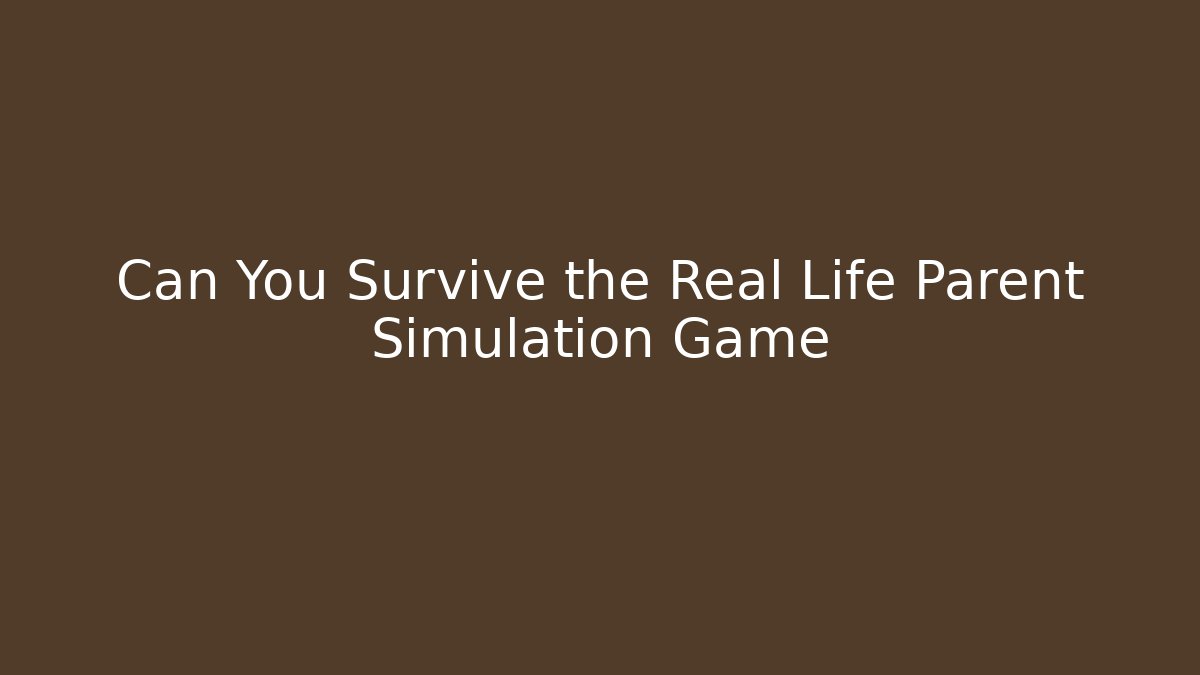 Can You Survive the Real Life Parent Simulation Game