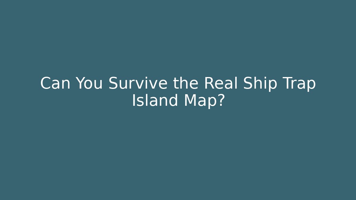 Can You Survive the Real Ship Trap Island Map?