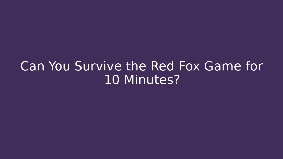 Can You Survive the Red Fox Game for 10 Minutes?