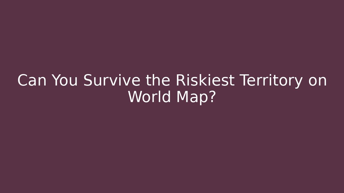 Can You Survive the Riskiest Territory on World Map?