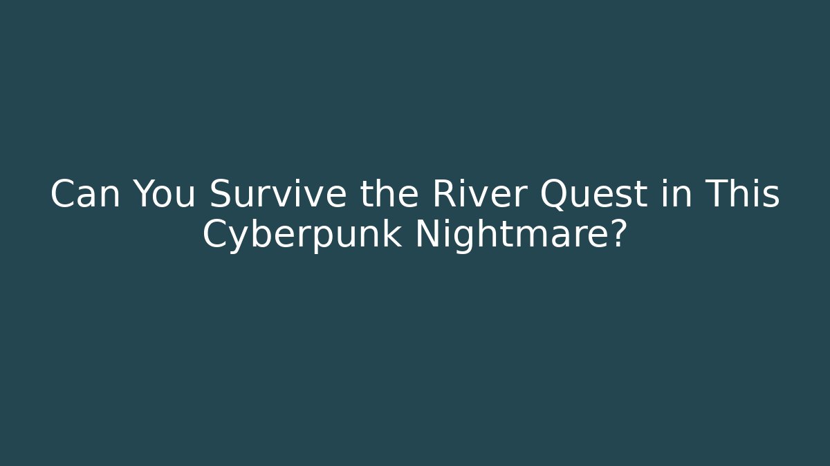Can You Survive the River Quest in This Cyberpunk Nightmare?