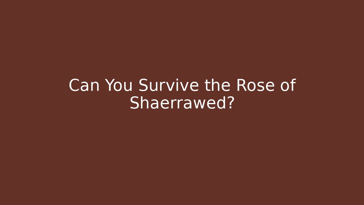 Can You Survive the Rose of Shaerrawed?