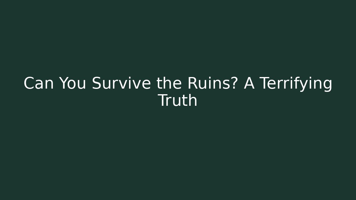 Can You Survive the Ruins? A Terrifying Truth