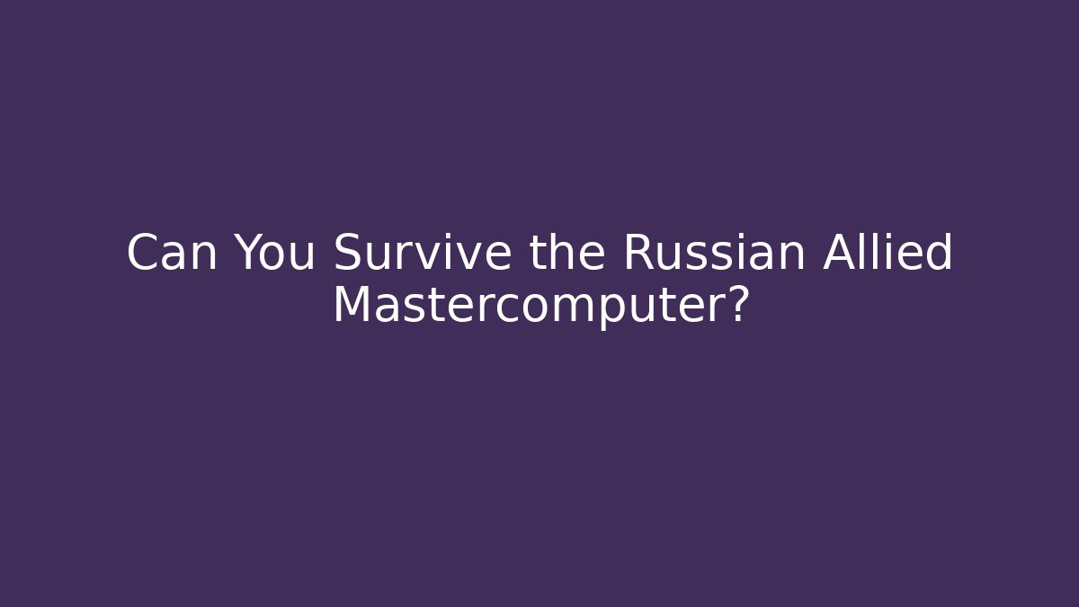 Can You Survive the Russian Allied Mastercomputer? - Critter Realm