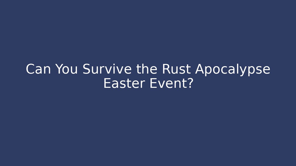 Can You Survive the Rust Apocalypse Easter Event?