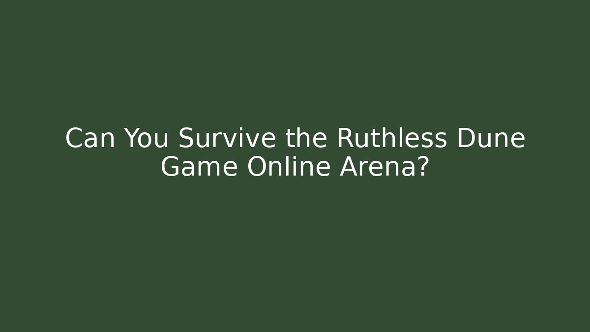 Can You Survive the Ruthless Dune Game Online Arena?