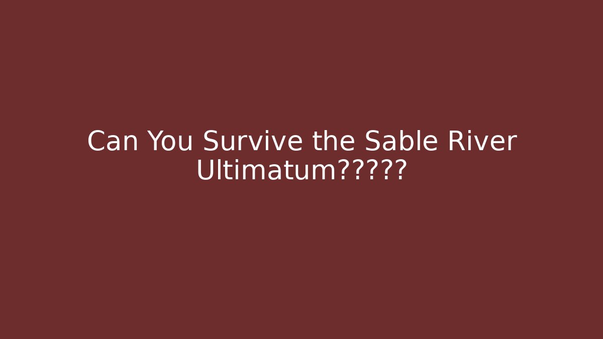 Can You Survive the Sable River Ultimatum?点击即输