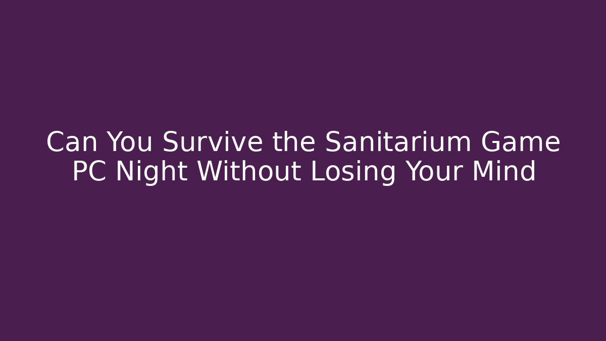 Can You Survive the Sanitarium Game PC Night Without Losing Your Mind