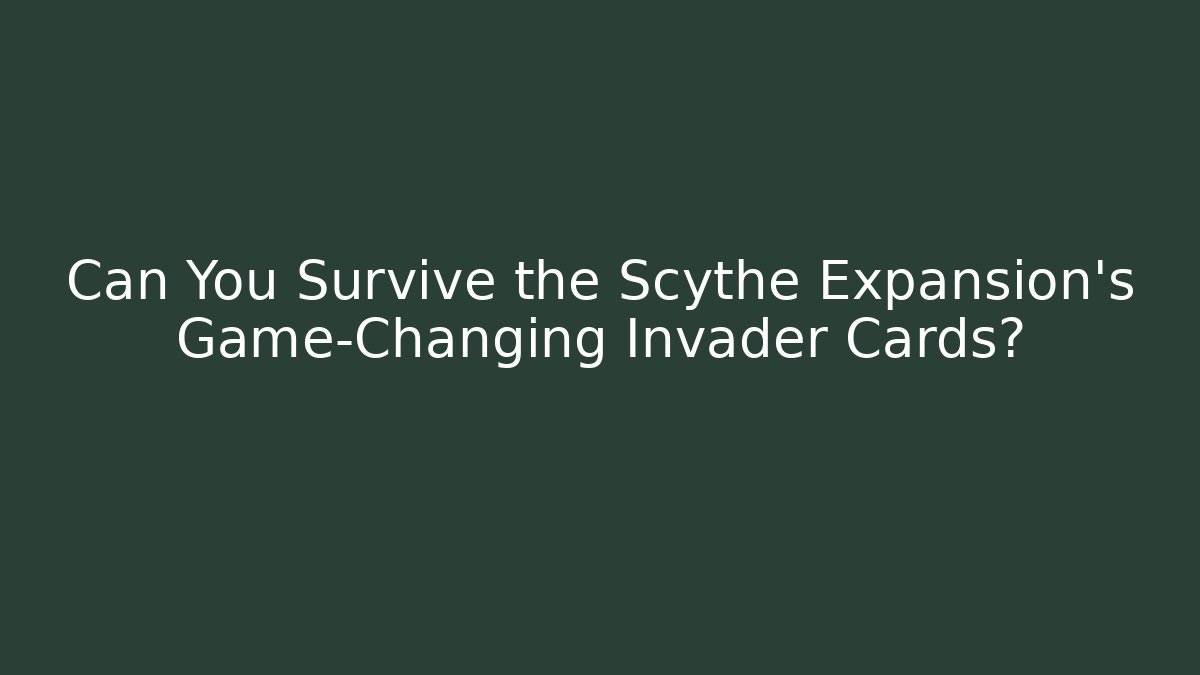 Can You Survive the Scythe Expansion's Game-Changing Invader Cards?