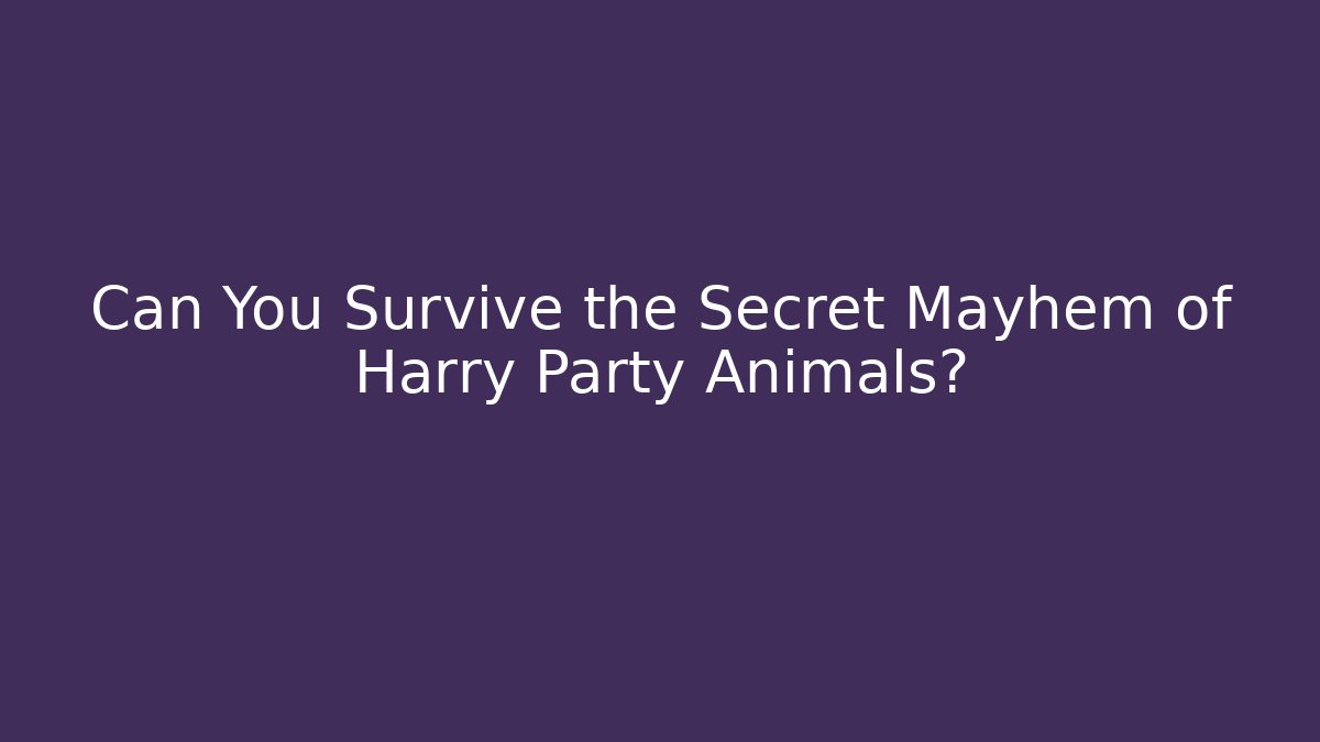 Can You Survive the Secret Mayhem of Harry Party Animals?