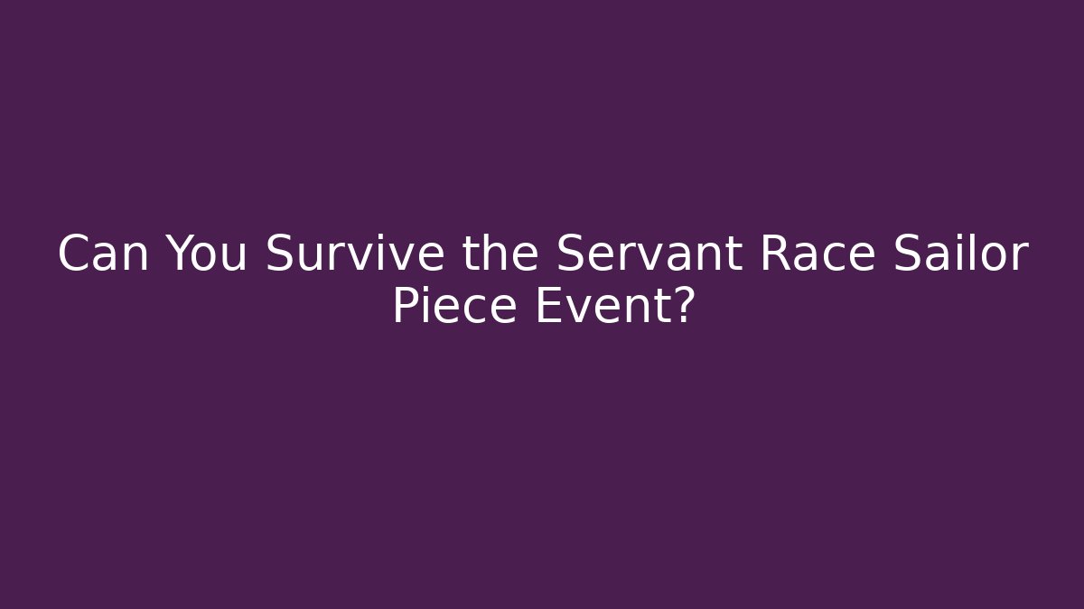 Can You Survive the Servant Race Sailor Piece Event?