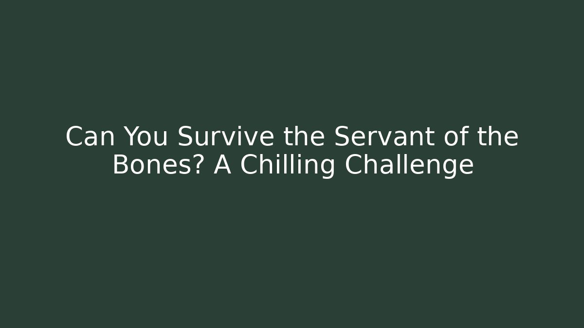 Can You Survive the Servant of the Bones? A Chilling Challenge