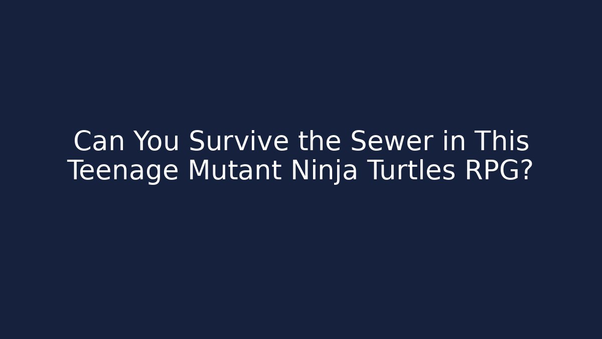 Can You Survive the Sewer in This Teenage Mutant Ninja Turtles RPG?