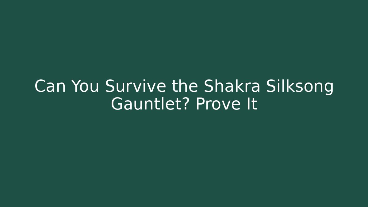 Can You Survive the Shakra Silksong Gauntlet? Prove It