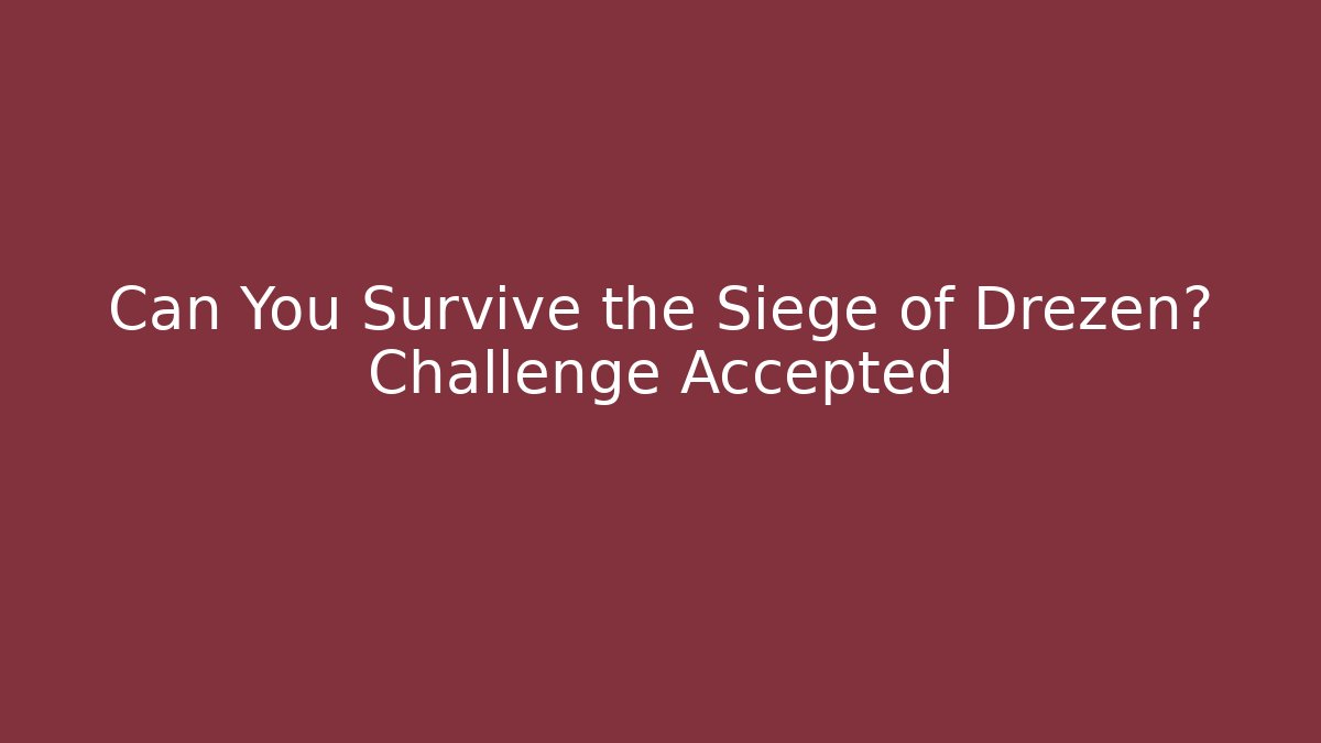 Can You Survive the Siege of Drezen? Challenge Accepted
