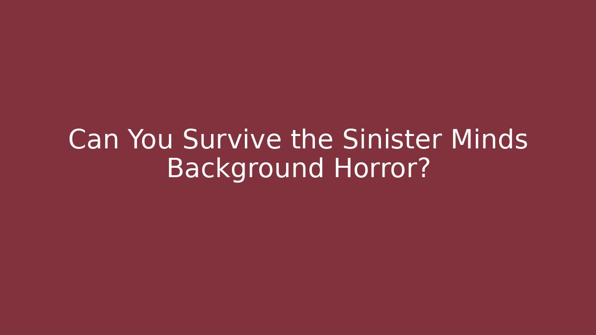 Can You Survive the Sinister Minds Background Horror?