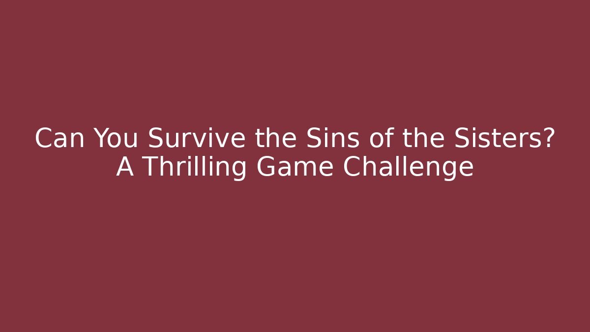 Can You Survive the Sins of the Sisters? A Thrilling Game Challenge