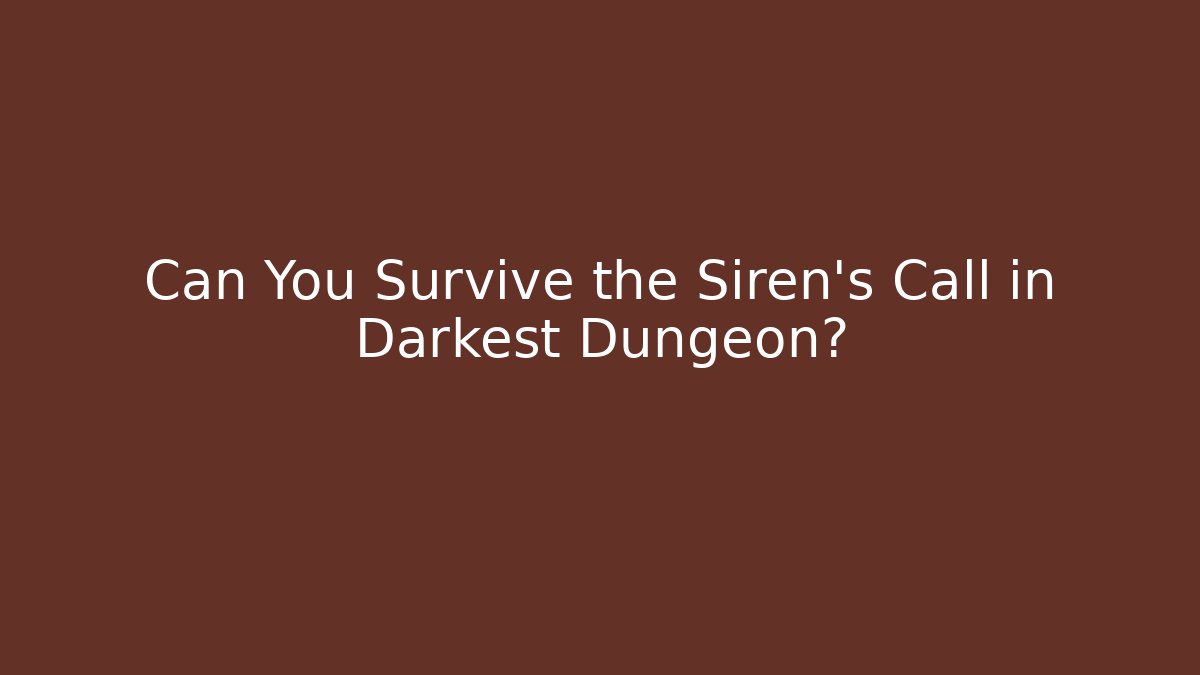 Can You Survive the Siren's Call in Darkest Dungeon?