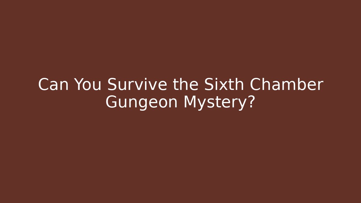 Can You Survive the Sixth Chamber Gungeon Mystery?