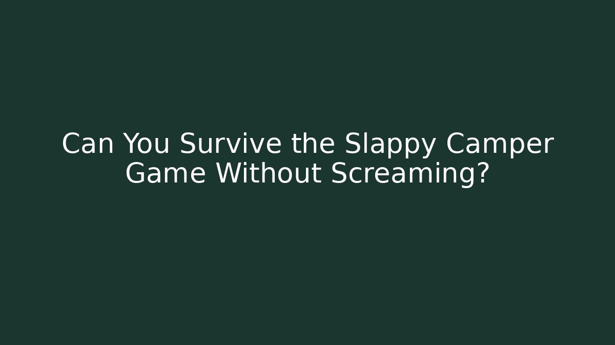 Can You Survive the Slappy Camper Game Without Screaming?