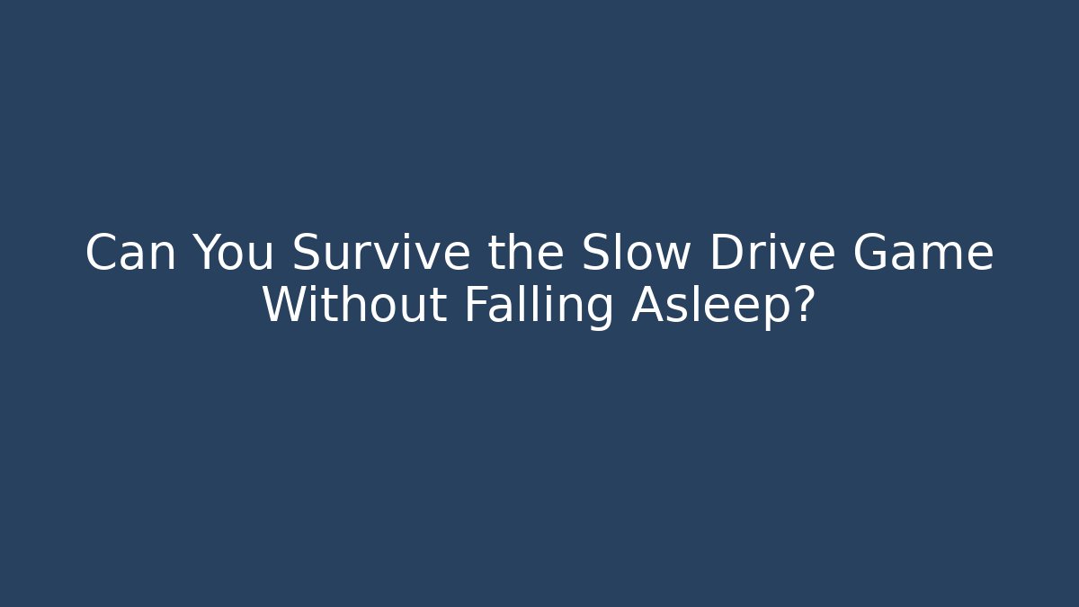 Can You Survive the Slow Drive Game Without Falling Asleep?