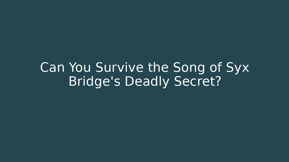 Can You Survive the Song of Syx Bridge’s Deadly Secret?