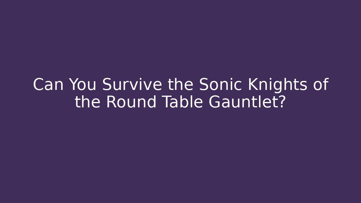 Can You Survive the Sonic Knights of the Round Table Gauntlet?