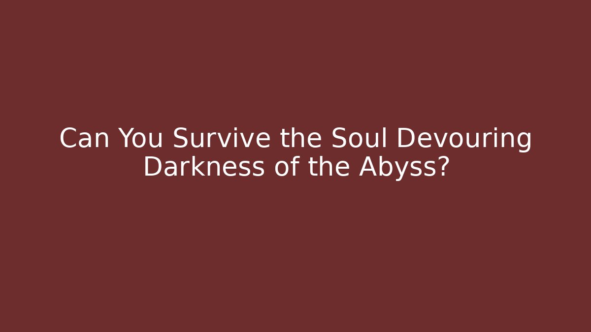 Can You Survive the Soul Devouring Darkness of the Abyss?