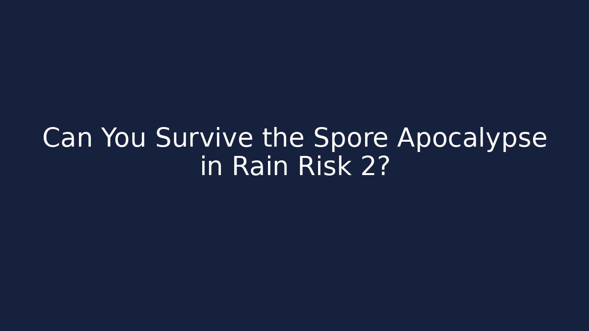 Can You Survive the Spore Apocalypse in Rain Risk 2?