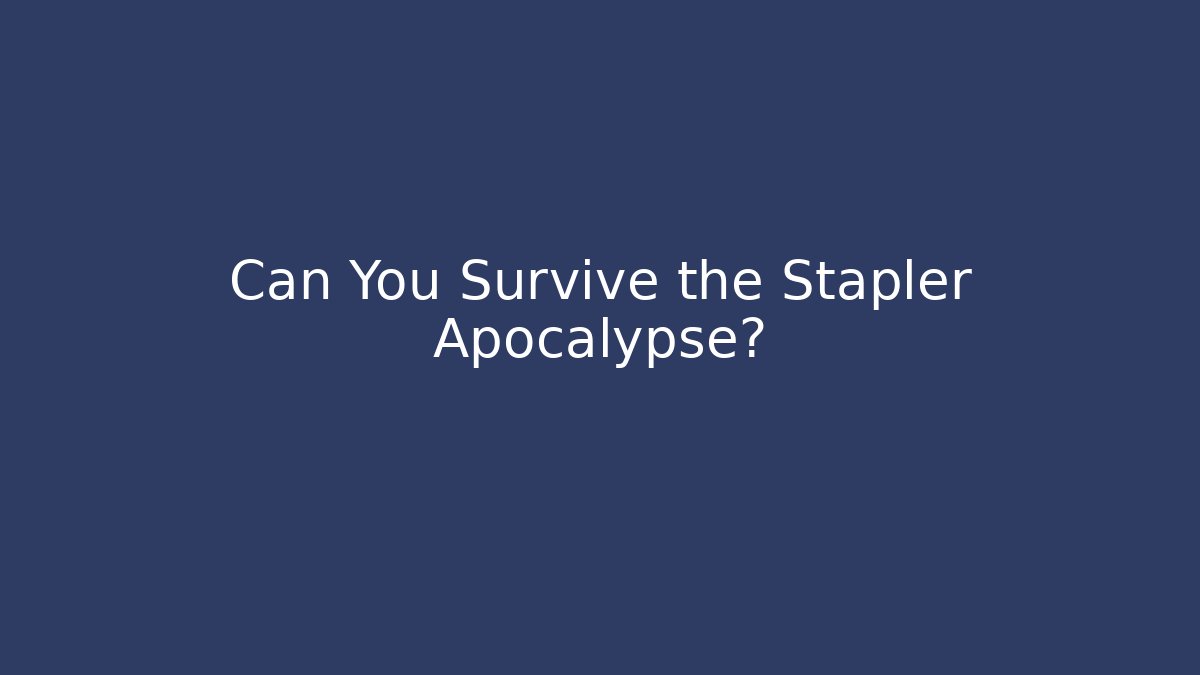 Can You Survive the Stapler Apocalypse?