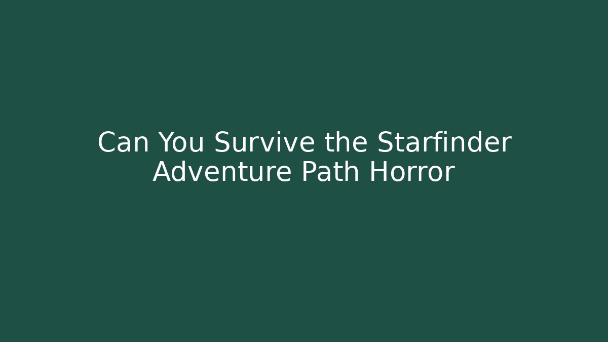 Can You Survive the Starfinder Adventure Path Horror