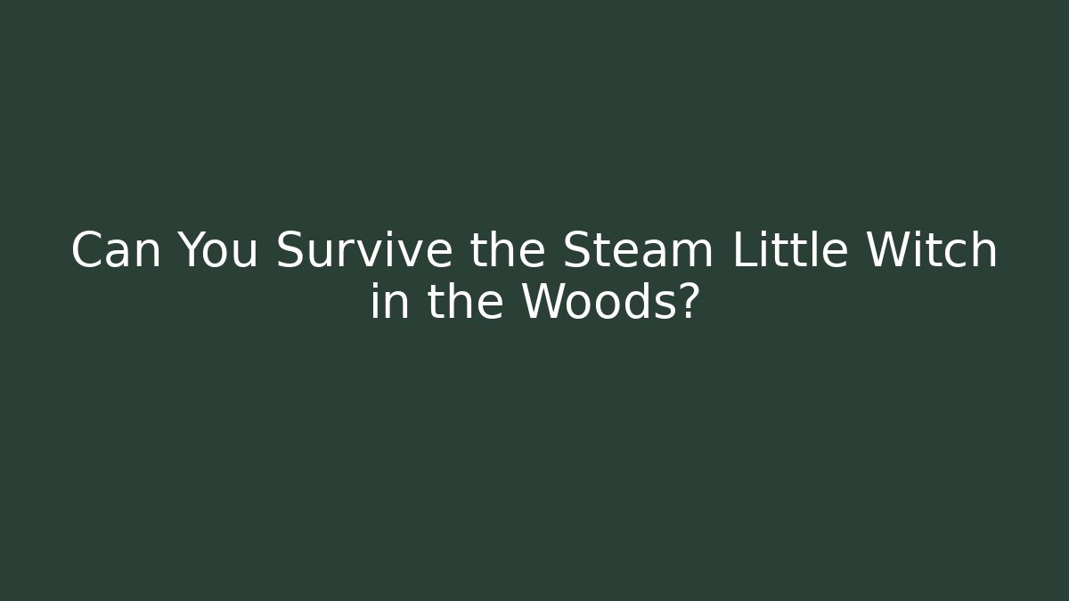 Can You Survive the Steam Little Witch in the Woods?