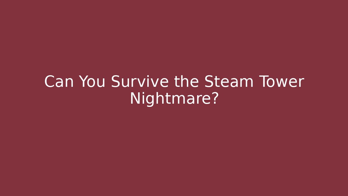 Can You Survive the Steam Tower Nightmare?