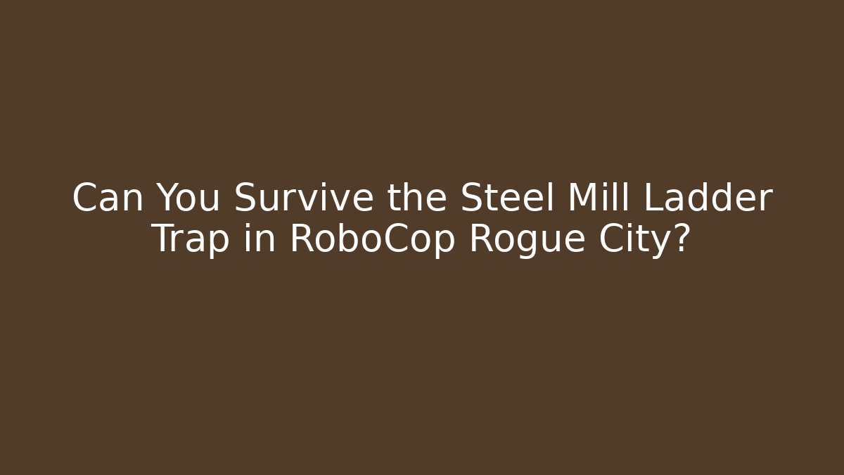 Can You Survive the Steel Mill Ladder Trap in RoboCop Rogue City?